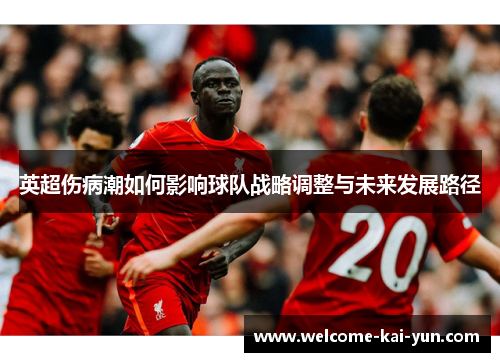英超伤病潮如何影响球队战略调整与未来发展路径 英超伤病潮如何影响球队战略调整与未来发展路径