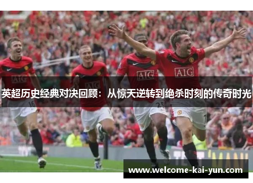 英超历史经典对决回顾:从惊天逆转到绝杀时刻的传奇时光 英超历史经典对决回顾:从惊天逆转到绝杀时刻的传奇时光