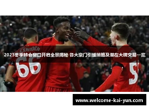 2023冬季转会窗口开启全景揭秘 各大豪门引援策略及潜在大牌交易一览