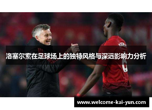 洛塞尔索在足球场上的独特风格与深远影响力分析 洛塞尔索在足球场上的独特风格与深远影响力分析