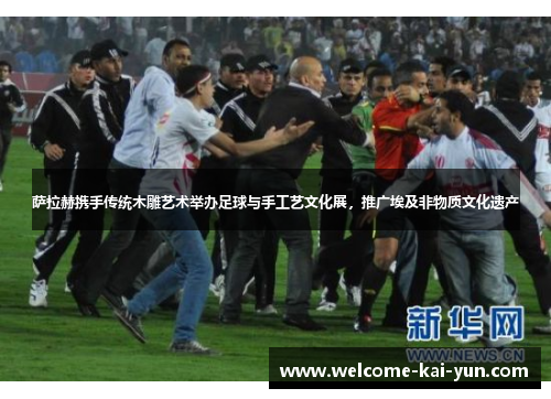 萨拉赫携手传统木雕艺术举办足球与手工艺文化展，推广埃及非物质文化遗产