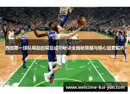 西部第一球队崛起的背后成功秘诀全揭秘策略与核心因素解析