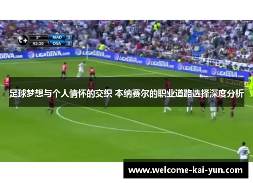 足球梦想与个人情怀的交织 本纳赛尔的职业道路选择深度分析