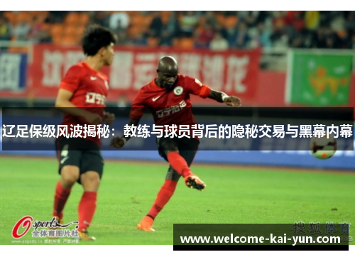 辽足保级风波揭秘:教练与球员背后的隐秘交易与黑幕内幕 辽足保级风波揭秘:教练与球员背后的隐秘交易与黑幕内幕