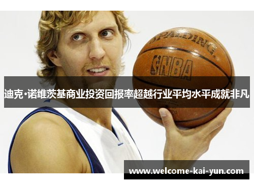 迪克·诺维茨基商业投资回报率超越行业平均水平成就非凡