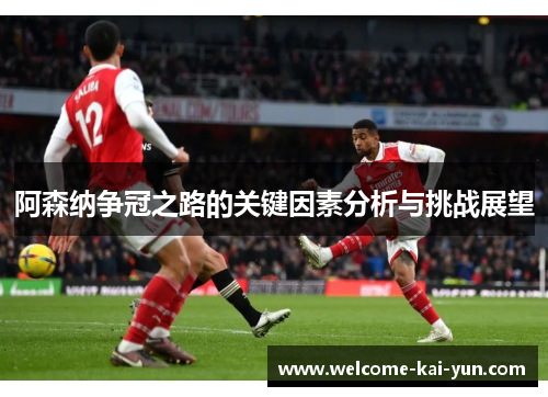 阿森纳争冠之路的关键因素分析与挑战展望 阿森纳争冠之路的关键因素分析与挑战展望