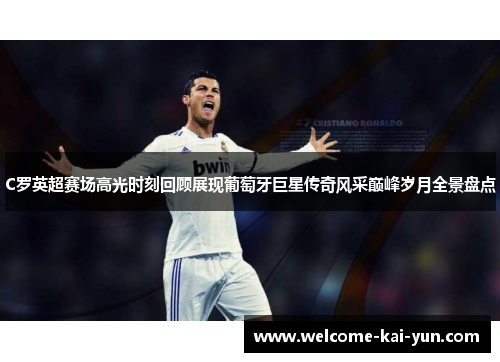 C罗英超赛场高光时刻回顾展现葡萄牙巨星传奇风采巅峰岁月全景盘点