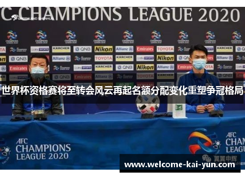 世界杯资格赛将至转会风云再起名额分配变化重塑争冠格局