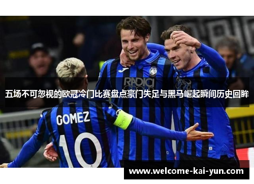 五场不可忽视的欧冠冷门比赛盘点豪门失足与黑马崛起瞬间历史回眸 五场不可忽视的欧冠冷门比赛盘点豪门失足与黑马崛起瞬间历史回眸