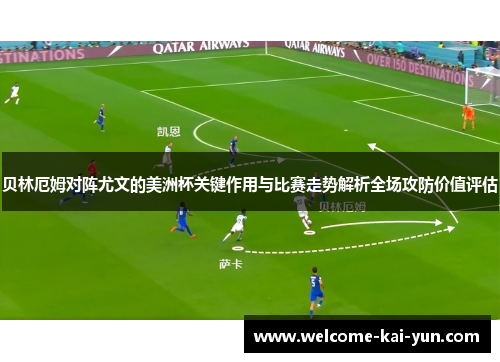 贝林厄姆对阵尤文的美洲杯关键作用与比赛走势解析全场攻防价值评估 贝林厄姆对阵尤文的美洲杯关键作用与比赛走势解析全场攻防价值评估