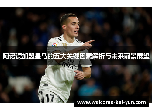阿诺德加盟皇马的五大关键因素解析与未来前景展望