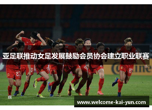 亚足联推动女足发展鼓励会员协会建立职业联赛