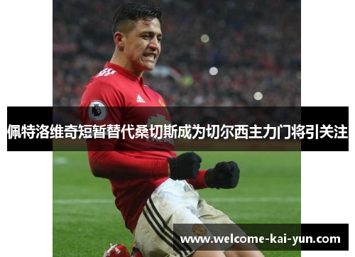 佩特洛维奇短暂替代桑切斯成为切尔西主力门将引关注