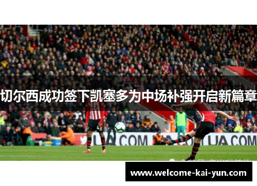 切尔西成功签下凯塞多为中场补强开启新篇章