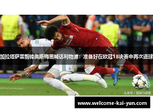 加拉塔萨雷前锋奥斯梅恩喊话利物浦：准备好在欧冠18决赛中再次进球