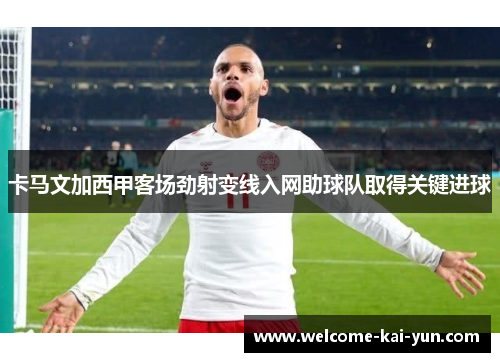 卡马文加西甲客场劲射变线入网助球队取得关键进球