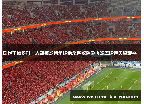 国足主场多打一人却被沙特角球绝杀连败阴影再笼罩球迷失望难平一