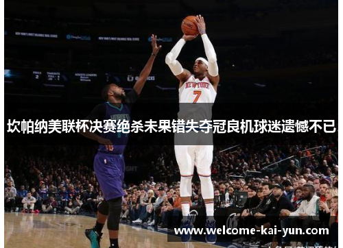 坎帕纳美联杯决赛绝杀未果错失夺冠良机球迷遗憾不已