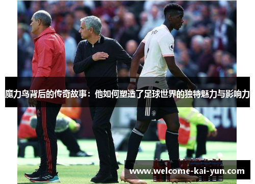 魔力鸟背后的传奇故事:他如何塑造了足球世界的独特魅力与影响力 魔力鸟背后的传奇故事:他如何塑造了足球世界的独特魅力与影响力