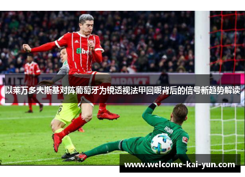 以莱万多夫斯基对阵葡萄牙为镜透视法甲回暖背后的信号新趋势解读