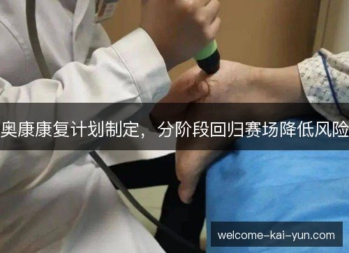 奥康康复计划制定，分阶段回归赛场降低风险